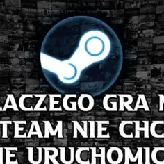 Dlaczego gra na Steam nie chce się uruchomić? 5 skutecznych rozwiązań