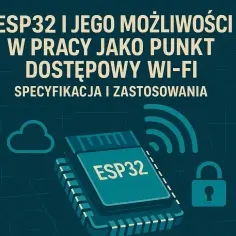 ESP32 i jego możliwości w pracy jako punkt dostępowy Wi-Fi – specyfikacja i zastosowania